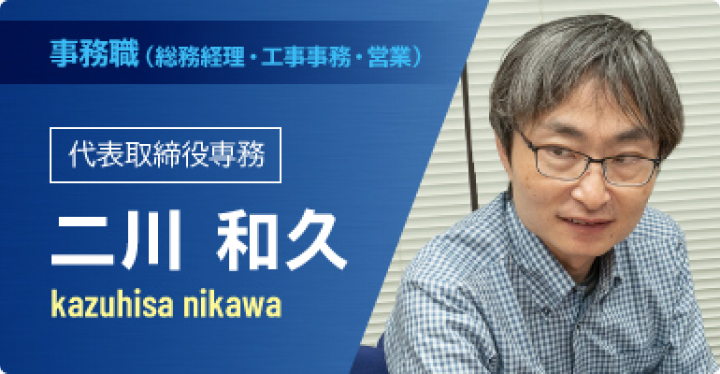 事務職（総務経理・工事事務・営業）　代表取締役専務　二川和久